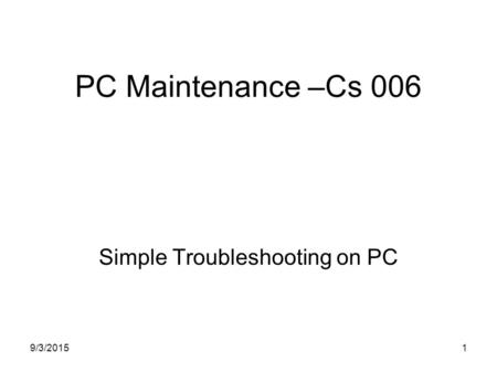 9/3/20151 PC Maintenance –Cs 006 Simple Troubleshooting on PC.
