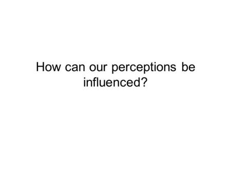 How can our perceptions be influenced?