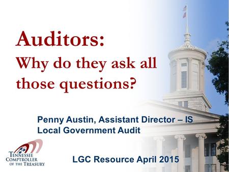 Auditors: Why do they ask all those questions? LGC Resource April 2015 Penny Austin, Assistant Director – IS Local Government Audit.