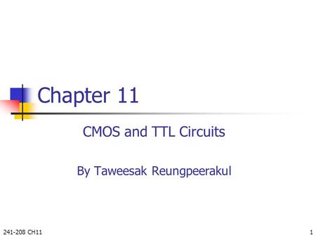 241-208 CH111 Chapter 11 CMOS and TTL Circuits By Taweesak Reungpeerakul.