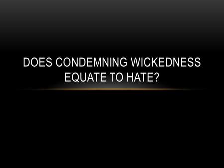DOES CONDEMNING WICKEDNESS EQUATE TO HATE?. Romans 13:8-10, Love does no harm; fulfills the law of God. 1 John 4:7-11, Ought to love because God loved.