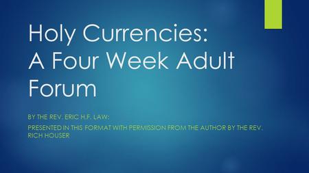 Holy Currencies: A Four Week Adult Forum BY THE REV. ERIC H.F. LAW: PRESENTED IN THIS FORMAT WITH PERMISSION FROM THE AUTHOR BY THE REV. RICH HOUSER.
