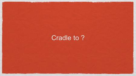 Cradle to ?. Material vs. waste When something is useful, we call it a “material” When the same stuff stops being useful, we call it “waste”