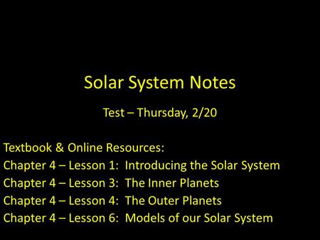 Solar System Notes Test – Thursday, 2/20 Textbook & Online Resources: Chapter 4 – Lesson 1: Introducing the Solar System Chapter 4 – Lesson 3: The Inner.
