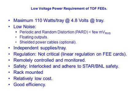Low Voltage Power Requirement of TOF FEEs. Maximum 110 4.8 tray. Low Noise:  Periodic and Random Distortion (PARD) < few mV RMS Floating.