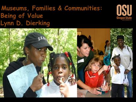 Museums, Families & Communities: Being of Value Museums, Families & Communities: Being of Value Lynn D. Dierking.