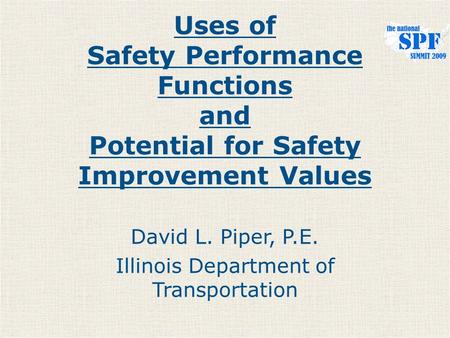 Uses of Safety Performance Functions and Potential for Safety Improvement Values David L. Piper, P.E. Illinois Department of Transportation.