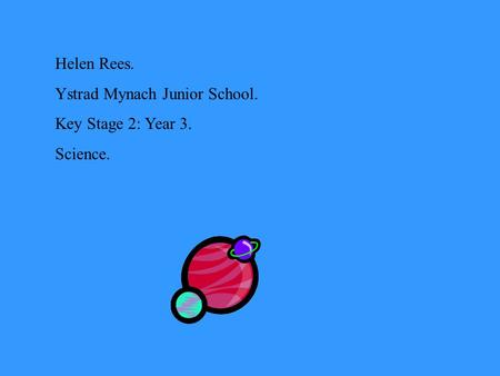 Helen Rees. Ystrad Mynach Junior School. Key Stage 2: Year 3. Science.