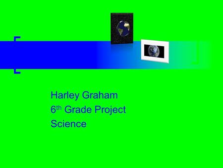 Planet Earth Harley Graham 6 th Grade Project Science.