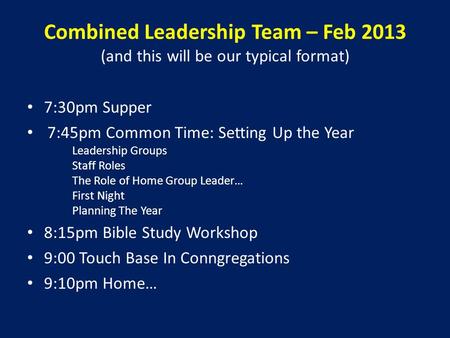 Combined Leadership Team – Feb 2013 (and this will be our typical format) 7:30pm Supper 7:45pm Common Time: Setting Up the Year Leadership Groups Staff.