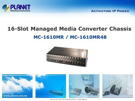 Www.planet.com.tw MC-1610MR / MC-1610MR48 16-Slot Managed Media Converter Chassis Copyright © PLANET Technology Corporation. All rights reserved.