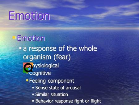 Emotion Emotion a response of the whole organism (fear) physiological