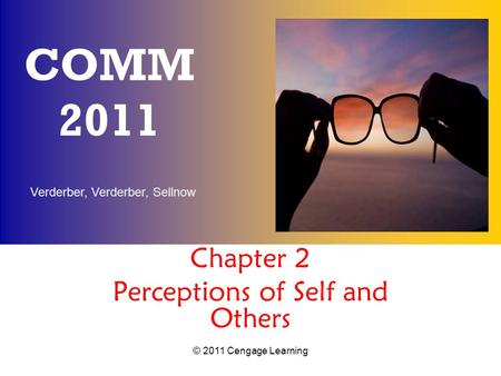 Verderber, Verderber, Sellnow © 2011 Cengage Learning COMM 2011 Chapter 2 Perceptions of Self and Others.