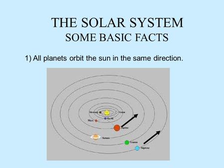 THE SOLAR SYSTEM SOME BASIC FACTS 1) All planets orbit the sun in the same direction.