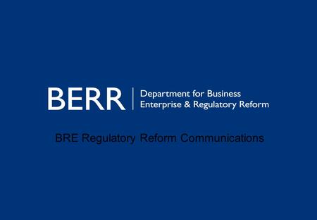 BRE Regulatory Reform Communications. Background UK fairly good at regulation however perception getting worse 46% of business said that regulation is.
