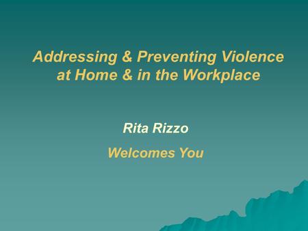 Addressing & Preventing Violence at Home & in the Workplace Rita Rizzo Welcomes You.