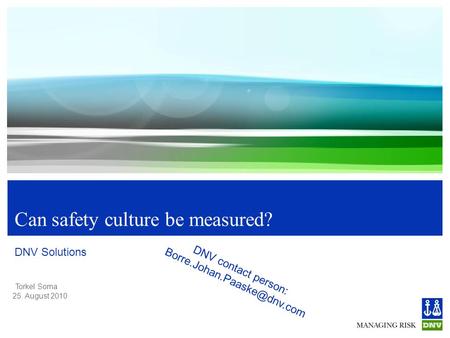 Torkel Soma 25. August 2010 Can safety culture be measured? DNV Solutions DNV contact person: