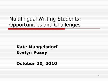 1 Multilingual Writing Students: Opportunities and Challenges Kate Mangelsdorf Evelyn Posey October 20, 2010.