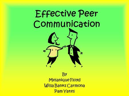 Effective Peer Communication By Melanique Floyd Willa Banks Carmona Pam Yates.