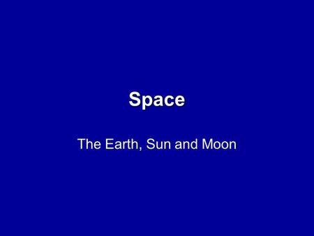 Space The Earth, Sun and Moon. What do we know? Draw a picture of the Earth, Sun and Moon as seen by a traveller in space. Think about size, shape, colour,
