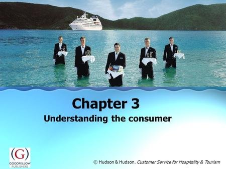 Understanding the consumer Chapter 3 © Hudson & Hudson. Customer Service for Hospitality & Tourism.
