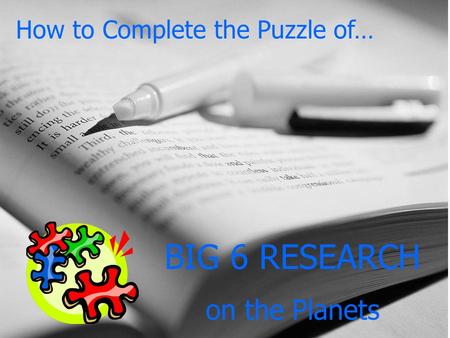 How to Complete the Puzzle of… BIG 6 RESEARCH on the Planets.