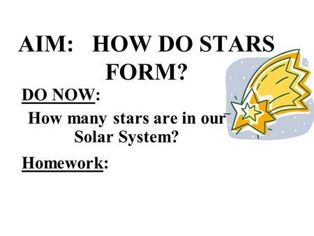 AIM: HOW DO STARS FORM? DO NOW: How many stars are in our Solar System? Homework: