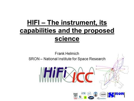 HIFI – The instrument, its capabilities and the proposed science Frank Helmich SRON – National Institute for Space Research.