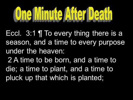 Eccl. 3:1 ¶ To every thing there is a season, and a time to every purpose under the heaven: 2 A time to be born, and a time to die; a time to plant, and.