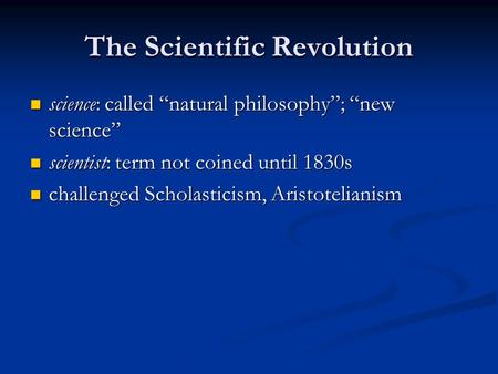The Scientific Revolution science: called “natural philosophy”; “new science” science: called “natural philosophy”; “new science” scientist: term not coined.
