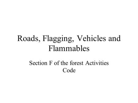Roads, Flagging, Vehicles and Flammables Section F of the forest Activities Code.