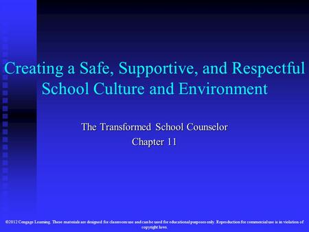 Creating a Safe, Supportive, and Respectful School Culture and Environment The Transformed School Counselor Chapter 11 ©2012 Cengage Learning. These materials.