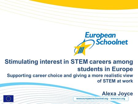Www.europeanschoolnet.org - www.eun.org Stimulating interest in STEM careers among students in Europe Supporting career choice and giving a more realistic.