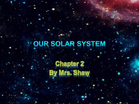Our solar system Chapter 2 By Mrs. Shaw.