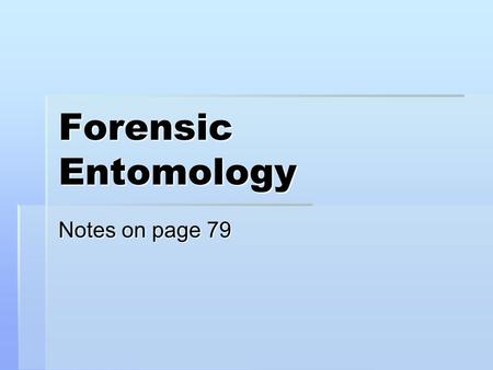 Forensic Entomology Notes on page 79. What is Forensic Entomology?  Applying the study of insect life cycle to estimating time of death  Flies and beetles.