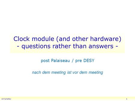 Clock module (and other hardware) - questions rather than answers - post Palaiseau / pre DESY nach dem meeting ist vor dem meeting Uli Schäfer 1.