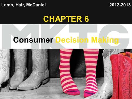 Chapter 1 Copyright ©2012 by Cengage Learning Inc. All rights reserved 1 Lamb, Hair, McDaniel CHAPTER 6 Consumer Decision Making 2012-2013 © Nonstock/Jupiterimages.