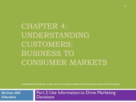 CHAPTER 4: UNDERSTANDING CUSTOMERS: BUSINESS TO CONSUMER MARKETS Part 2: Use Information to Drive Marketing Decisions McGraw-Hill Education 1 Copyright.