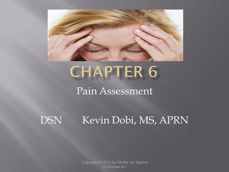 Copyright © 2013 by Mosby, an imprint of Elsevier Inc. Pain Assessment DSN Kevin Dobi, MS, APRN.