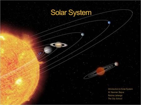 Solar System Introduction to Solar System M. Nauman Bajwa Robina Jahangir The City School.