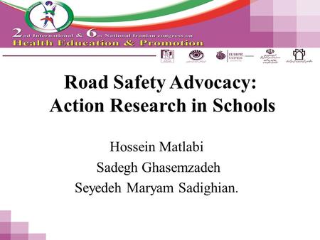 Road Safety Advocacy: Action Research in Schools Hossein Matlabi Sadegh Ghasemzadeh Seyedeh Maryam Sadighian.
