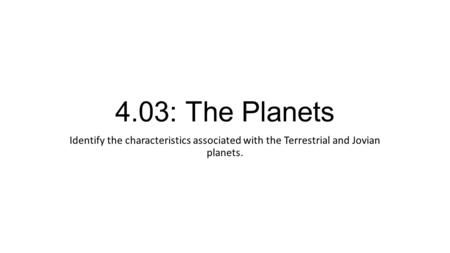 4.03: The Planets Identify the characteristics associated with the Terrestrial and Jovian planets.