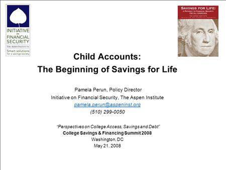 111 Child Accounts: The Beginning of Savings for Life Pamela Perun, Policy Director Initiative on Financial Security, The Aspen Institute