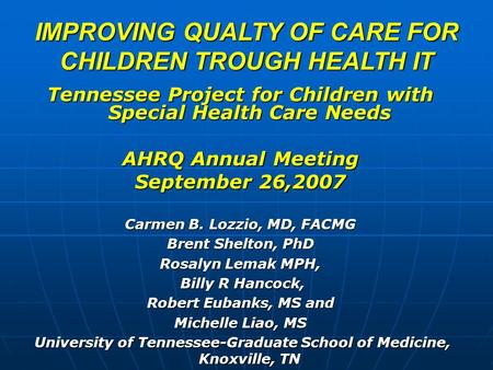 IMPROVING QUALTY OF CARE FOR CHILDREN TROUGH HEALTH IT Tennessee Project for Children with Special Health Care Needs AHRQ Annual Meeting September 26,2007.