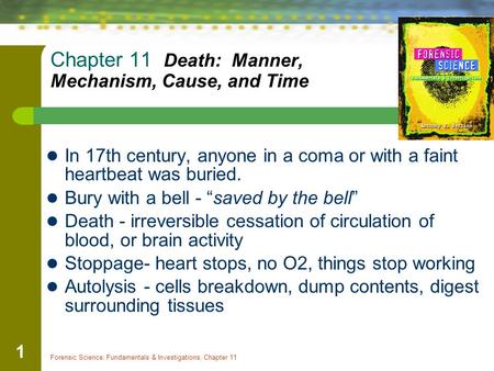 Forensic Science: Fundamentals & Investigations, Chapter 11 1 Chapter 11 Death: Manner, Mechanism, Cause, and Time In 17th century, anyone in a coma or.
