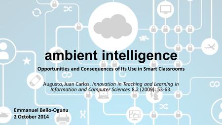 Ambient intelligence Opportunities and Consequences of Its Use in Smart Classrooms Augusto, Juan Carlos. Innovation in Teaching and Learning in Information.