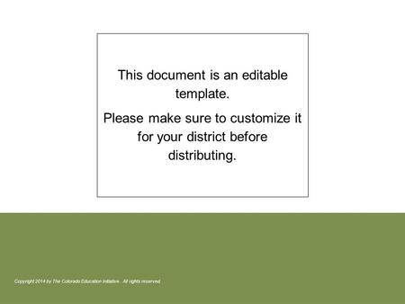 This document is an editable template. Please make sure to customize it for your district before distributing. Copyright 2014 by The Colorado Education.