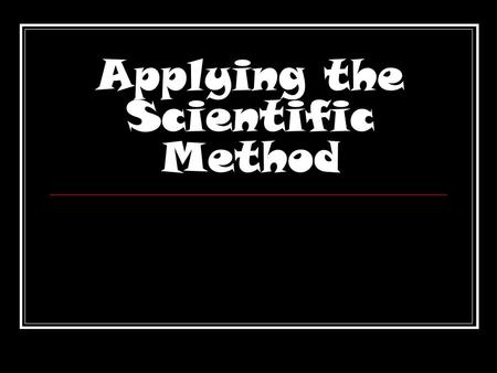 Applying the Scientific Method. What’s the best way to find out about something? ASK A QUESTION!!!!!!