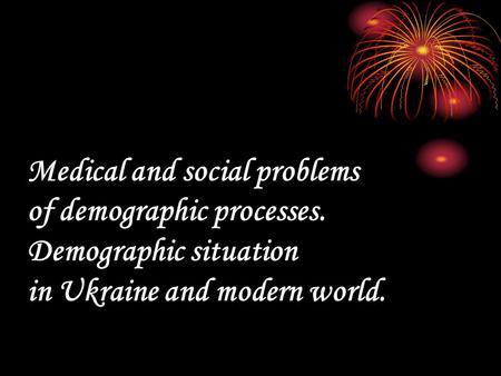 Меdical and social problems of demographic processes. Demographic situation in Ukraine and modern world.