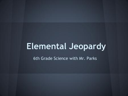 Elemental Jeopardy 6th Grade Science with Mr. Parks.